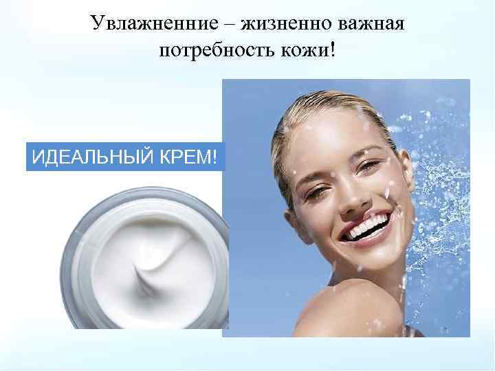 Увлажненние – жизненно важная потребность кожи! ИДЕАЛЬНЫЙ КРЕМ! 