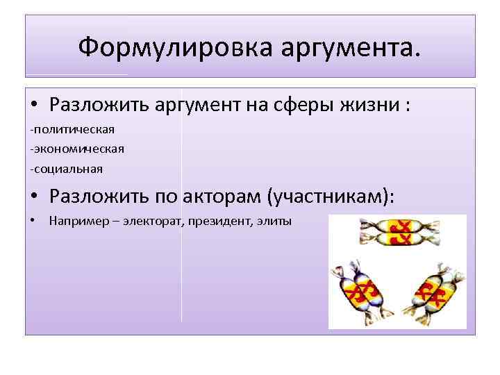 Формулировка аргумента. • Разложить аргумент на сферы жизни : -политическая -экономическая -социальная • Разложить