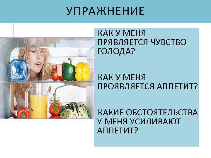 УПРАЖНЕНИЕ КАК У МЕНЯ ПРЯВЛЯЕТСЯ ЧУВСТВО ГОЛОДА? КАК У МЕНЯ ПРОЯВЛЯЕТСЯ АППЕТИТ? КАКИЕ ОБСТОЯТЕЛЬСТВА