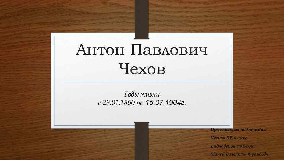 Антон Павлович Чехов Годы жизни с 29. 01. 1860 по 15. 07. 1904 г.