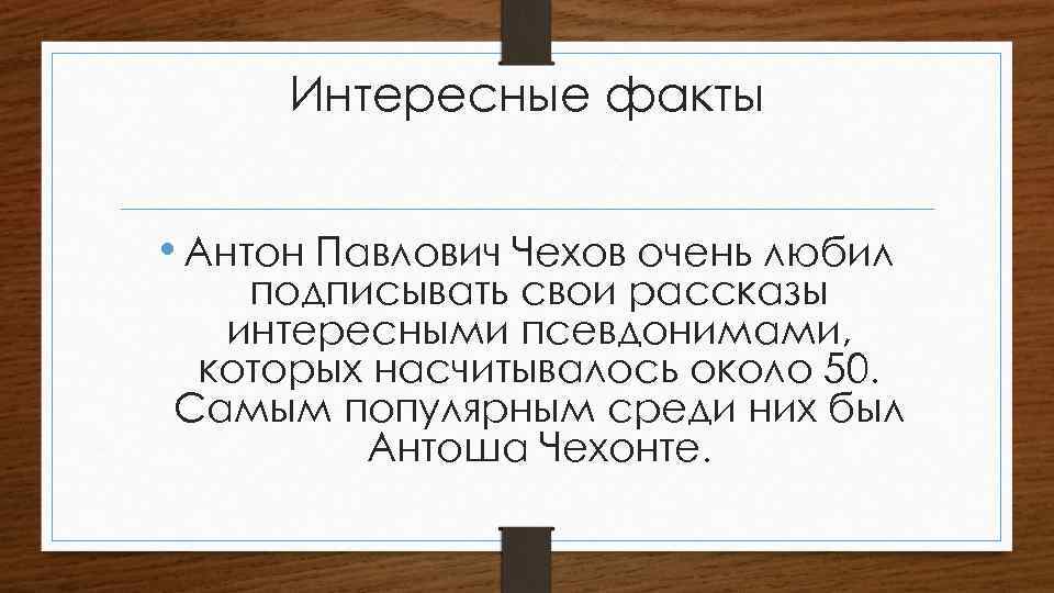 Интересные факты • Антон Павлович Чехов очень любил подписывать свои рассказы интересными псевдонимами, которых