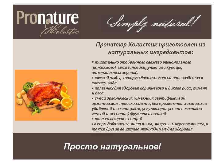 Пронатюр Холистик приготовлен из натуральных ингредиентов: • тщательно отобранного свежего регионального (канадского) мяса (индейки,