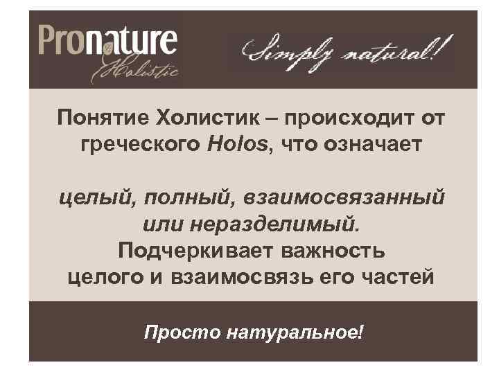 Понятие Холистик – происходит от греческого Holos, что означает целый, полный, взаимосвязанный или неразделимый.