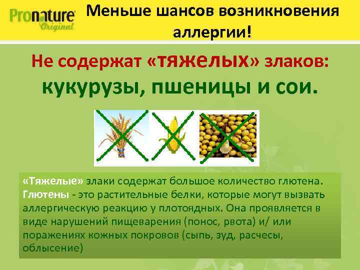 Меньше шансов возникновения аллергии! Не содержат «тяжелых» злаков: кукурузы, пшеницы и сои. «Тяжелые» злаки