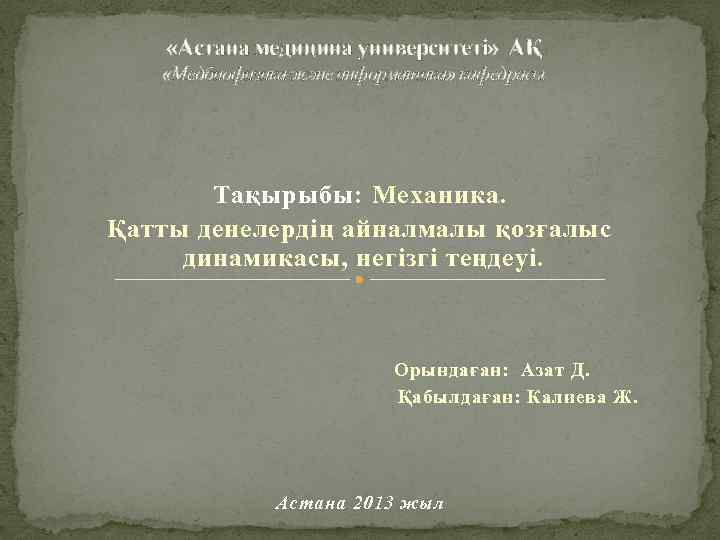  «Астана медицина университеті» АҚ «Медбиофизика және информатика» кафедрасы Тақырыбы: Механика. Қатты денелердің айналмалы