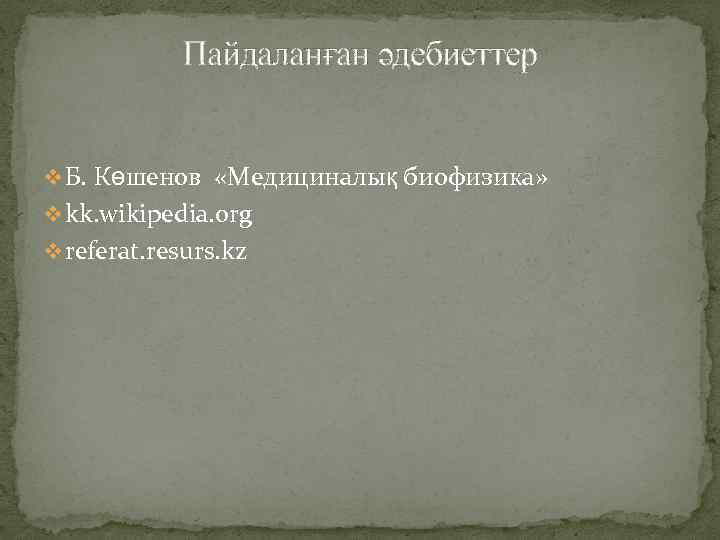 Пайдаланған әдебиеттер v Б. Көшенов «Медициналық биофизика» v kk. wikipedia. org v referat. resurs.