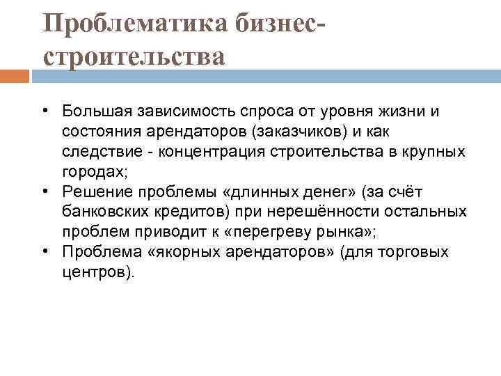 Проблематика бизнесстроительства • Большая зависимость спроса от уровня жизни и состояния арендаторов (заказчиков) и