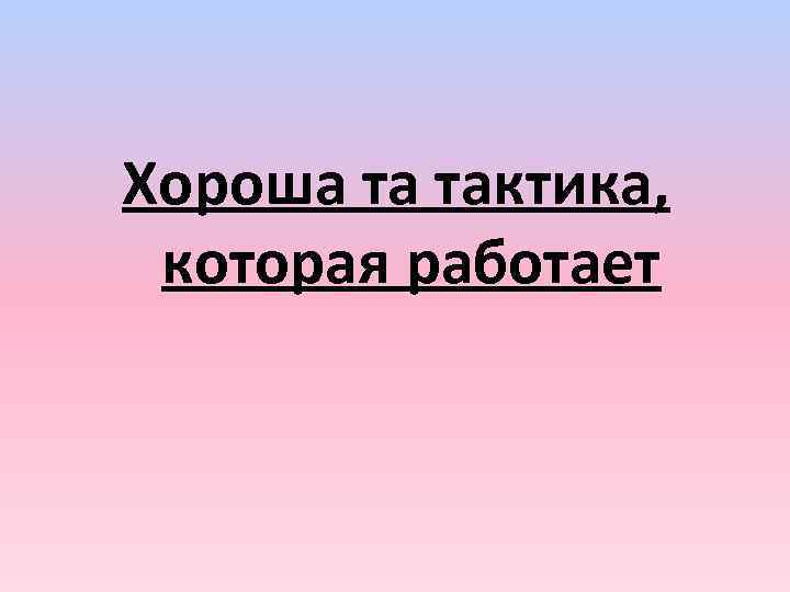 Хороша та тактика, которая работает 
