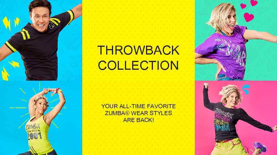 THROWBACK COLLECTION YOUR ALL-TIME FAVORITE ZUMBA® WEAR STYLES ARE BACK! 