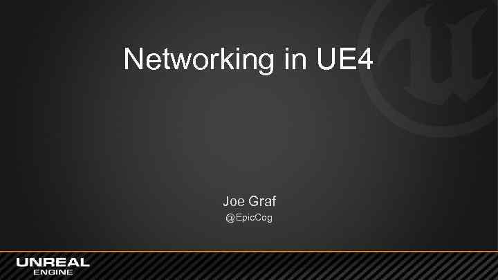 Networking in UE 4 Joe Graf @Epic. Cog 