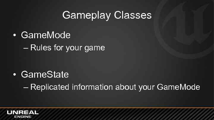 Gameplay Classes • Game. Mode – Rules for your game • Game. State –