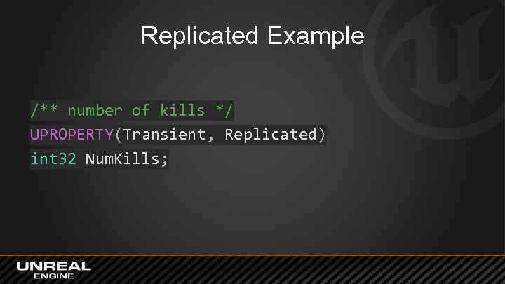 Replicated Example /** number of kills */ UPROPERTY(Transient, Replicated) int 32 Num. Kills; 