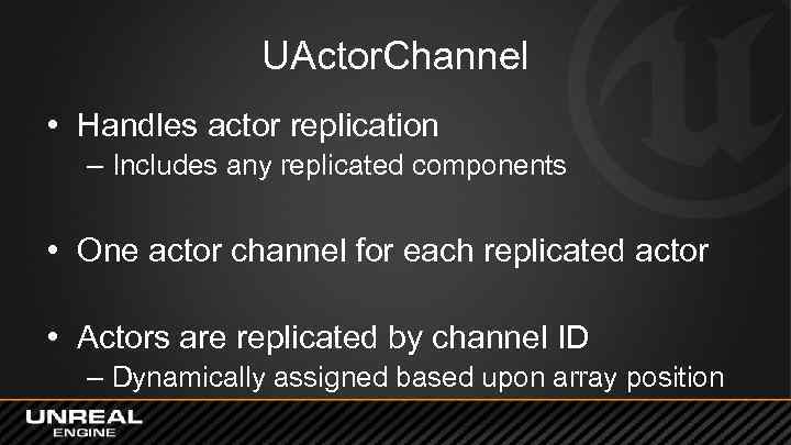 UActor. Channel • Handles actor replication – Includes any replicated components • One actor