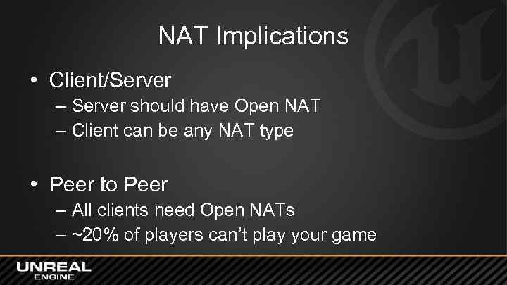 NAT Implications • Client/Server – Server should have Open NAT – Client can be