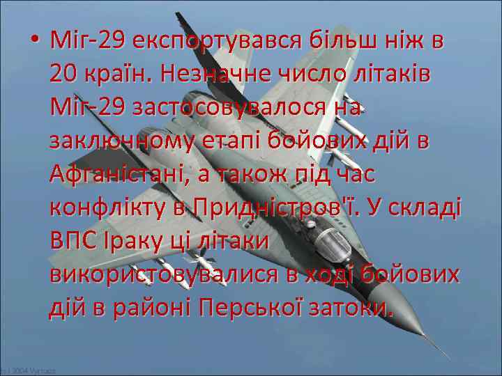  • Міг-29 експортувався більш ніж в 20 країн. Незначне число літаків Міг-29 застосовувалося