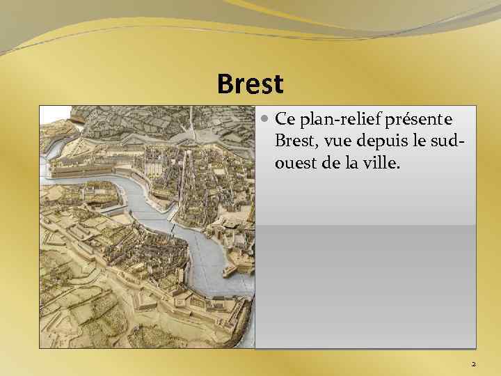 Brest Ce plan-relief présente Brest, vue depuis le sudouest de la ville. 2 