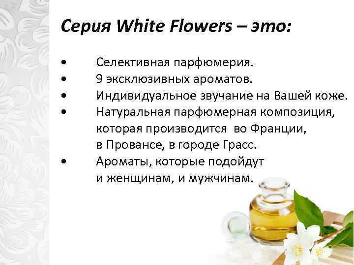 Серия White Flowers – это: • • • Cелективная парфюмерия. 9 эксклюзивных ароматов. Индивидуальное