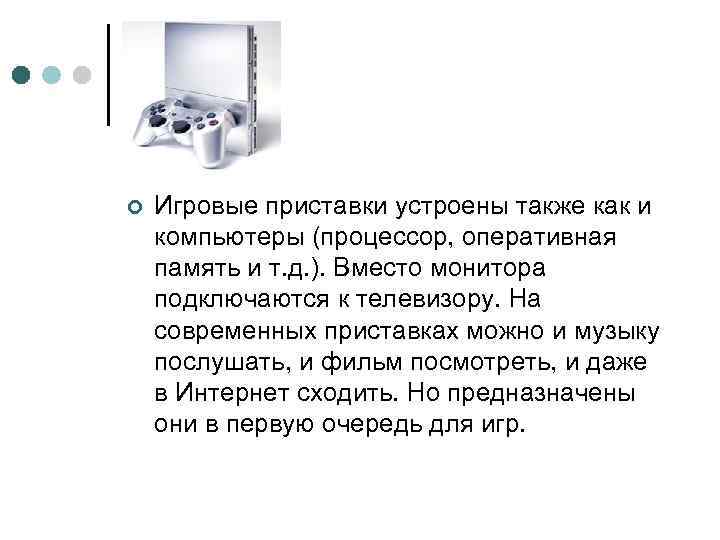 ¢ Игровые приставки устроены также как и компьютеры (процессор, оперативная память и т. д.