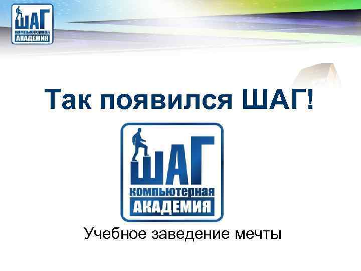 LOGO Так появился ШАГ! Учебное заведение мечты 