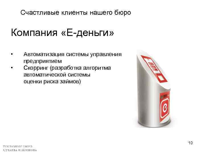 Счастливые клиенты нашего бюро Компания «Е-деньги» • Автоматизация системы управления предприятием • Скорринг (разработка