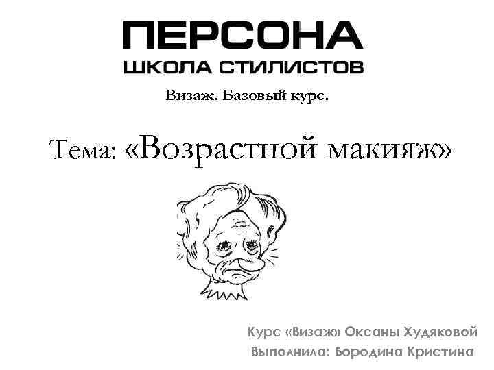 Визаж. Базовый курс. Тема: «Возрастной макияж» Курс «Визаж» Оксаны Худяковой Выполнила: Бородина Кристина 