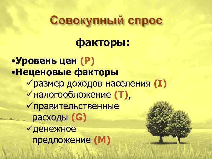 факторы: • Уровень цен (P) • Неценовые факторы üразмер доходов населения (I) üналогообложение (T),