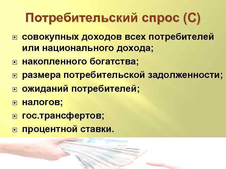 Потребительский спрос (С) совокупных доходов всех потребителей или национального дохода; накопленного богатства; размера потребительской