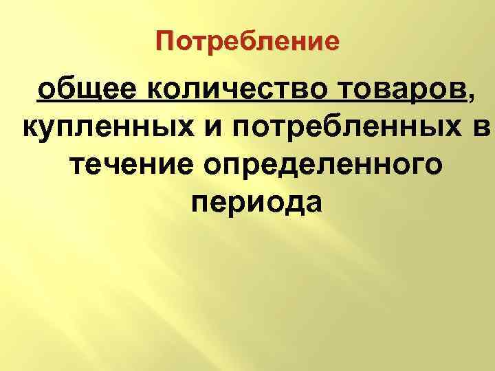 Потребление общее количество товаров, купленных и потребленных в течение определенного периода 