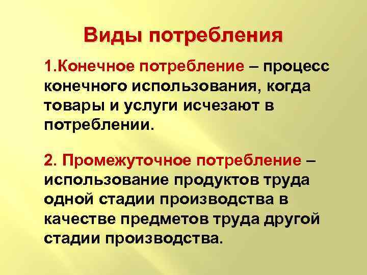 Виды потребления 1. Конечное потребление – процесс конечного использования, когда товары и услуги исчезают