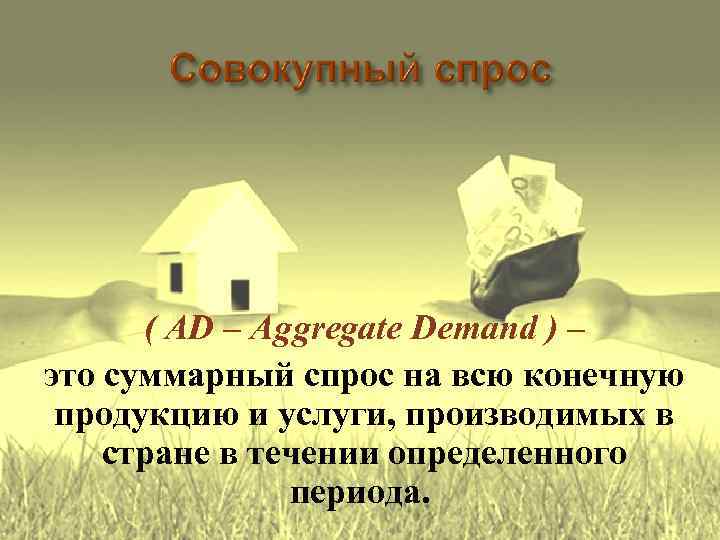 ( AD – Аggregate Demand ) – это суммарный спрос на всю конечную продукцию