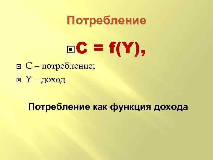 Потребление C = f(Y), C – потребление; Y – доход Потребление как функция дохода