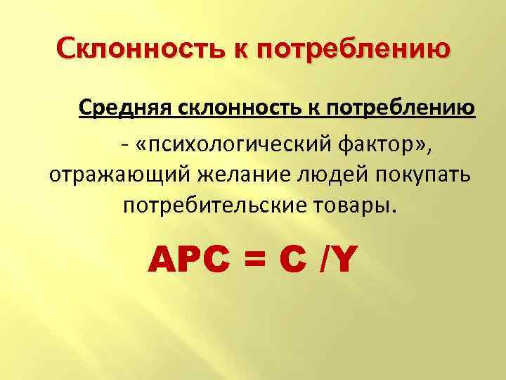 Cклонность к потреблению Cредняя склонность к потреблению - «психологический фактор» , отражающий желание людей