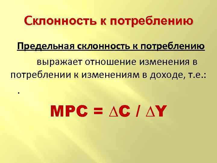 Cклонность к потреблению Предельная склонность к потреблению выражает отношение изменения в потреблении к изменениям