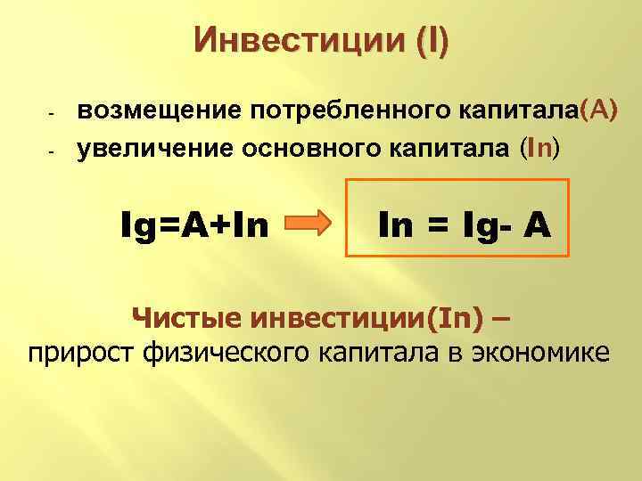 Инвестиции (I) - возмещение потребленного капитала(A) увеличение основного капитала (In) Ig=A+In In = Ig-