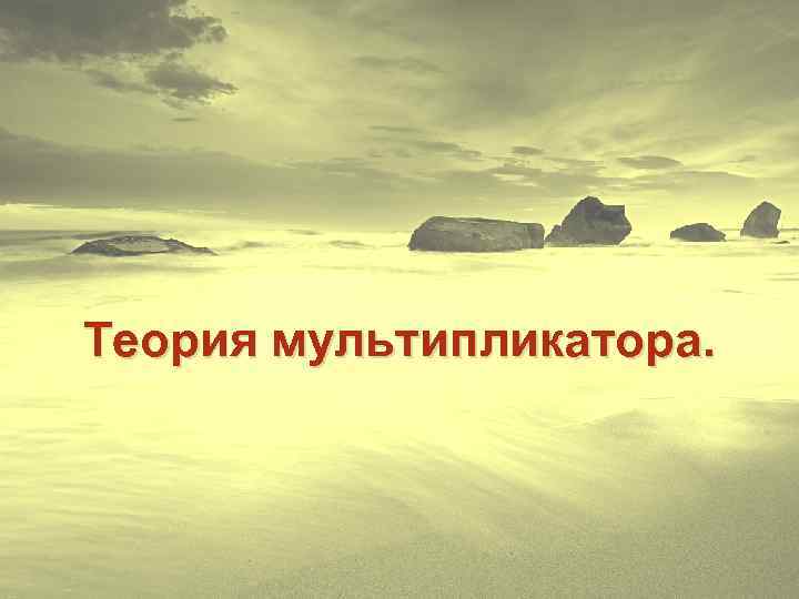 Теория мультипликатора. 