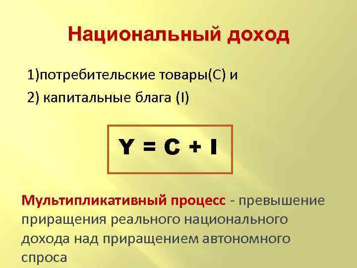 Национальный доход 1)потребительские товары(С) и 2) капитальные блага (I) Y=С+I Мультипликативный процесс - превышение