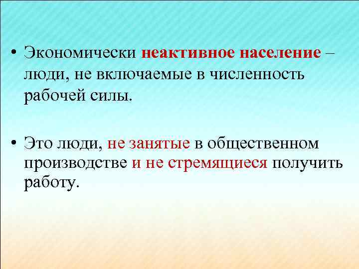  • Экономически неактивное население – люди, не включаемые в численность рабочей силы. •