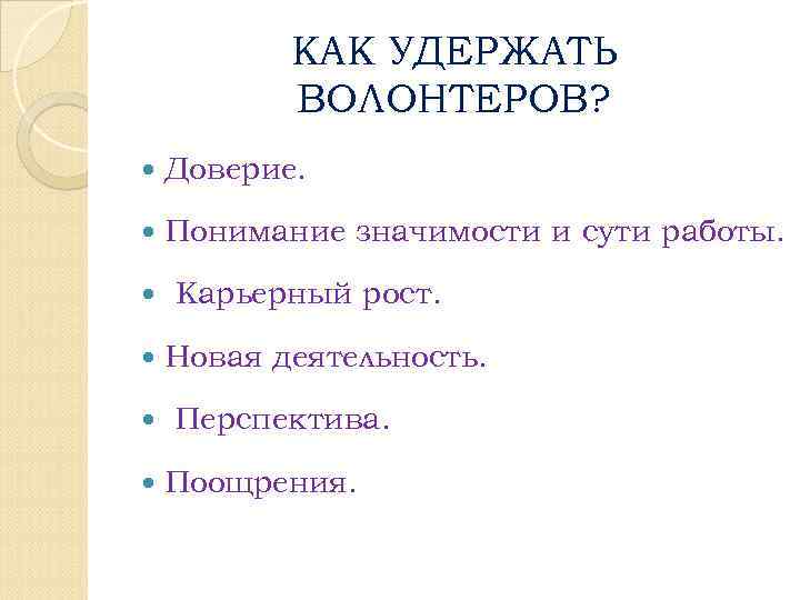 КАК УДЕРЖАТЬ ВОЛОНТЕРОВ? Доверие. Понимание значимости и сути работы. Карьерный рост. Новая деятельность. Перспектива.