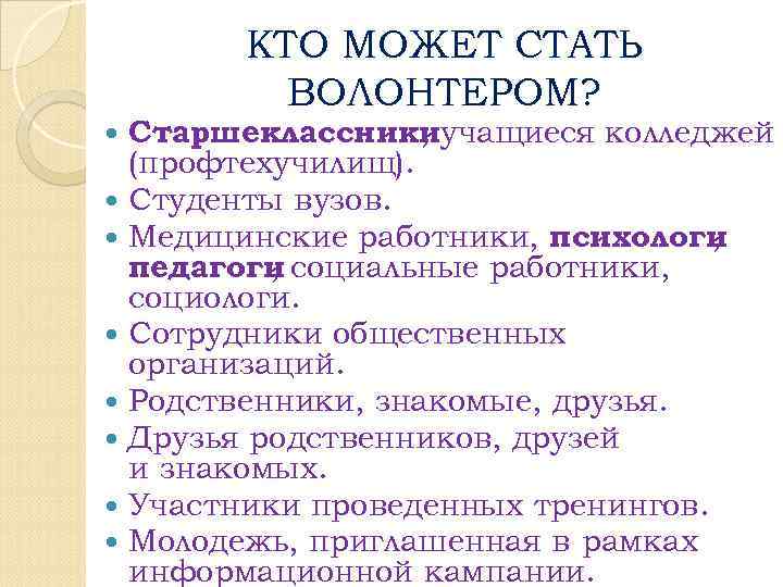 КТО МОЖЕТ СТАТЬ ВОЛОНТЕРОМ? Старшеклассникиучащиеся колледжей , (профтехучилищ). Студенты вузов. Медицинские работники, психологи ,