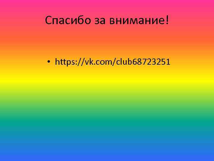 Спасибо за внимание! • https: //vk. com/club 68723251 