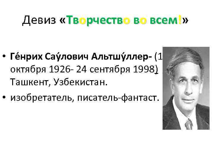 Девиз «Творчество во всем!» • Ге нрих Сау лович Альтшу ллер- (15 октября 1926