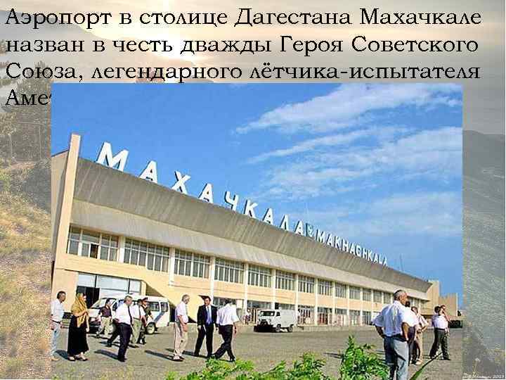 Аэропорт в столице Дагестана Махачкале назван в честь дважды Героя Советского Союза, легендарного лётчика-испытателя