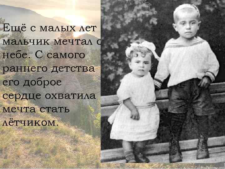 Ещё с малых лет мальчик мечтал о небе. С самого раннего детства его доброе