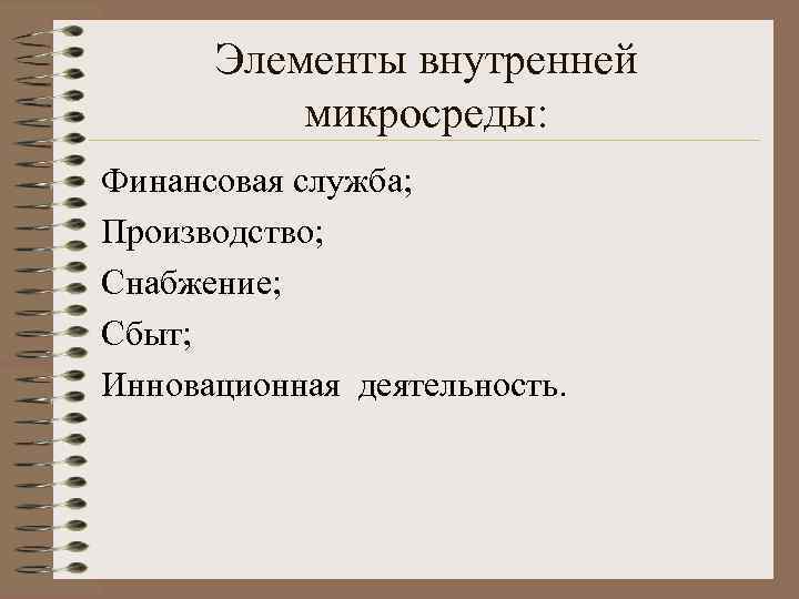 Элементы внутренней микросреды: Финансовая служба; Производство; Снабжение; Сбыт; Инновационная деятельность. 