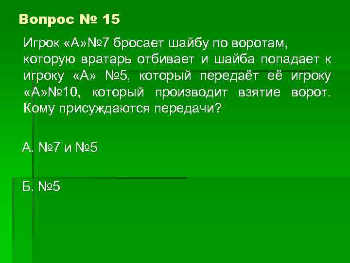 Вопрос № 15 Игрок «А» № 7 бросает шайбу по воротам, которую вратарь отбивает