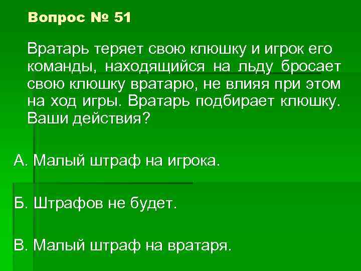 Вопрос № 51 Вратарь теряет свою клюшку и игрок его команды, находящийся на льду