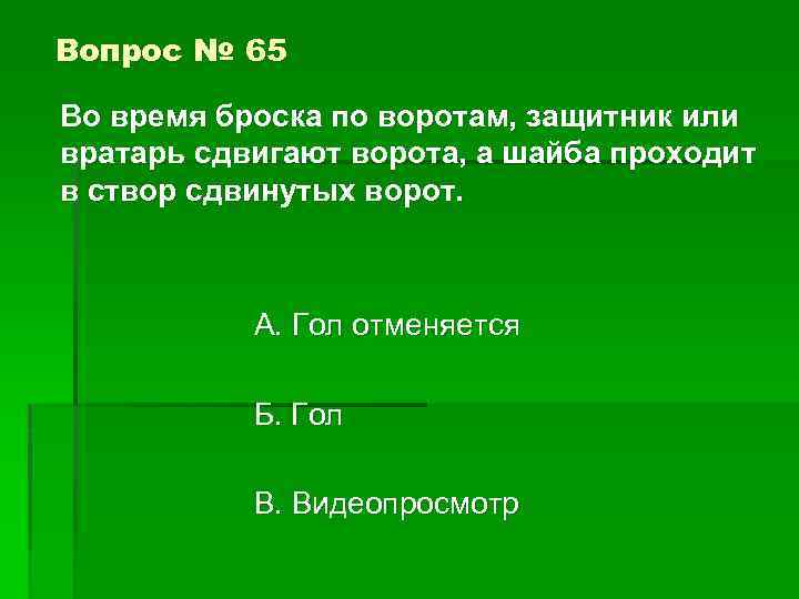 Вопрос № 65 Во время броска по воротам, защитник или вратарь сдвигают ворота, а