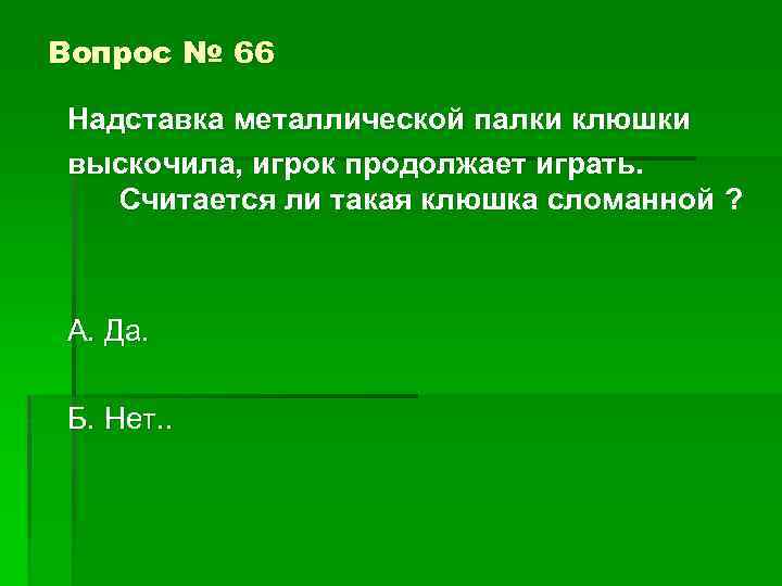 Вопрос № 66 Надставка металлической палки клюшки выскочила, игрок продолжает играть. Считается ли такая