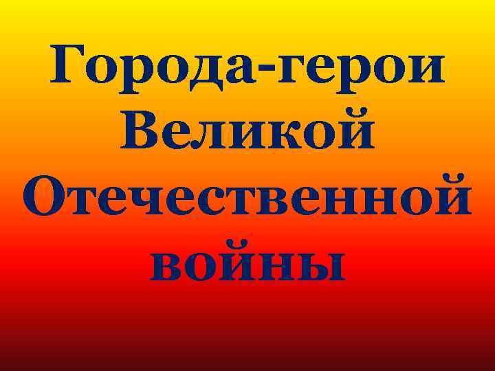 Города-герои Великой Отечественной войны 