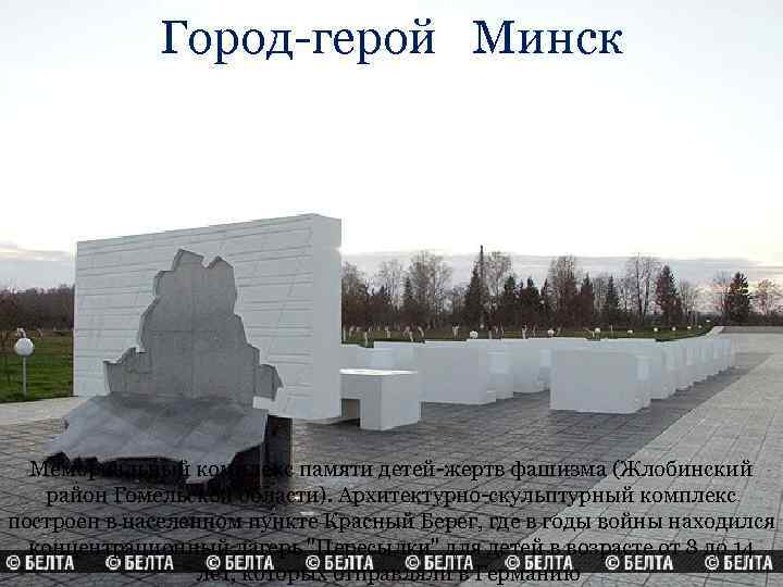 Город-герой Минск Мемориальный комплекс памяти детей-жертв фашизма (Жлобинский район Гомельской области). Архитектурно-скульптурный комплекс построен